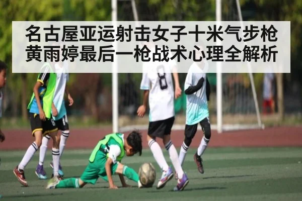 名古屋亚运射击女子十米气步枪黄雨婷最后一枪战术心理全解析