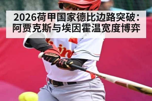 2026荷甲国家德比边路突破：阿贾克斯与埃因霍温宽度博弈
