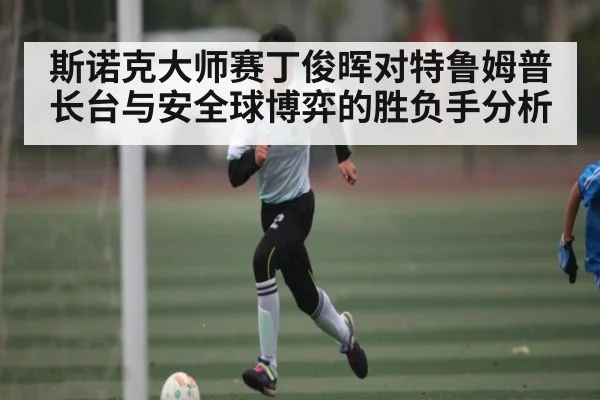 斯诺克大师赛丁俊晖对特鲁姆普长台与安全球博弈的胜负手分析