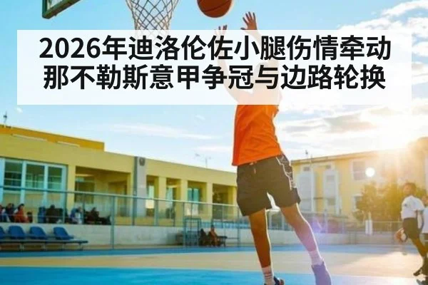 2026年迪洛伦佐小腿伤情牵动那不勒斯意甲争冠与边路轮换